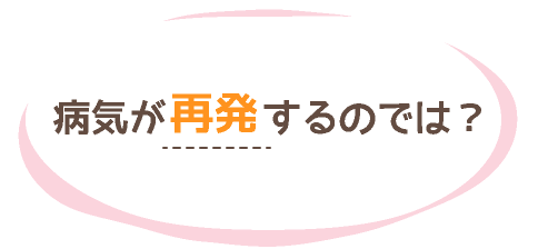 病気が再発するのでは？