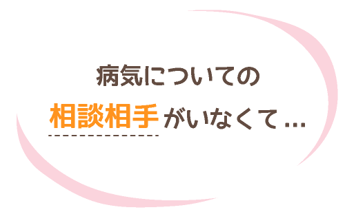 病気についての相談相手がいなくて..